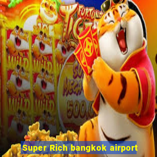 Super Rich bangkok airport